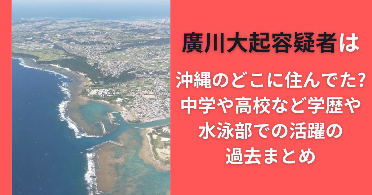 廣川大起容疑者は沖縄のどこに住んでた?中学や高校など学歴や水泳部での活躍の過去まとめ