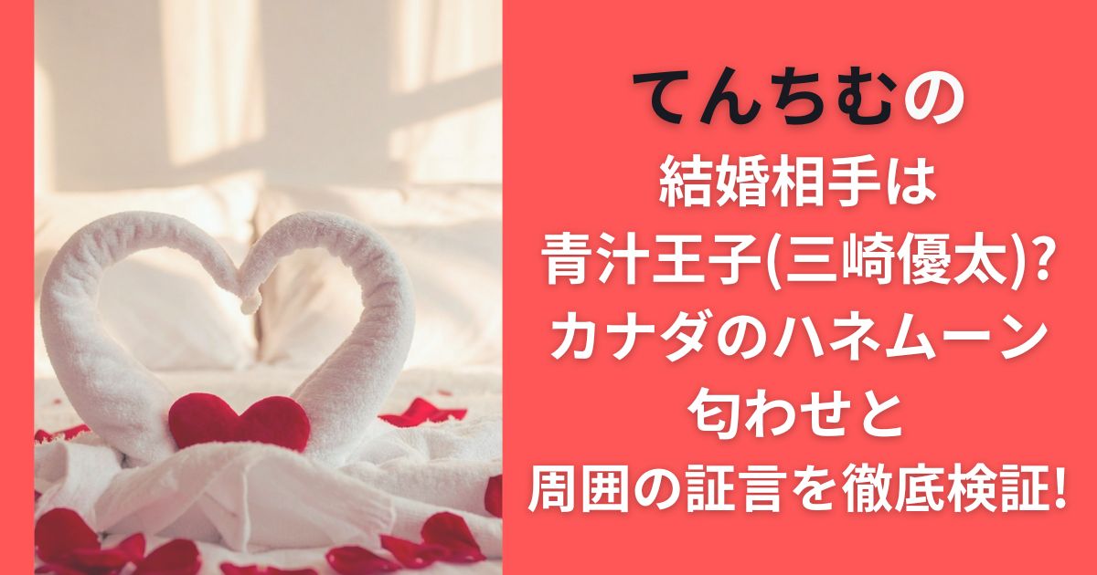 てんちむの結婚相手は青汁王子(三崎優太)?カナダのハネムーン匂わせと周囲の証言を徹底検証!
