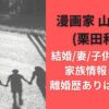 漫画家 山本章一(栗田和明)結婚/妻/子供がいるか家族情報まとめ 離婚歴ありは本当か?