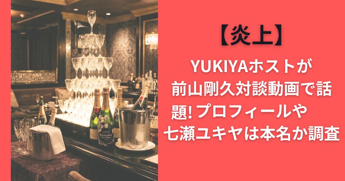 【炎上】YUKIYAホストが前山剛久対談動画で話題!プロフィールや七瀬ユキヤは本名か調査