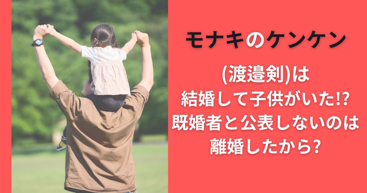 モナキのケンケン(渡邉剣)は結婚して子供がいた!? 既婚者と公表しないのは離婚したから?