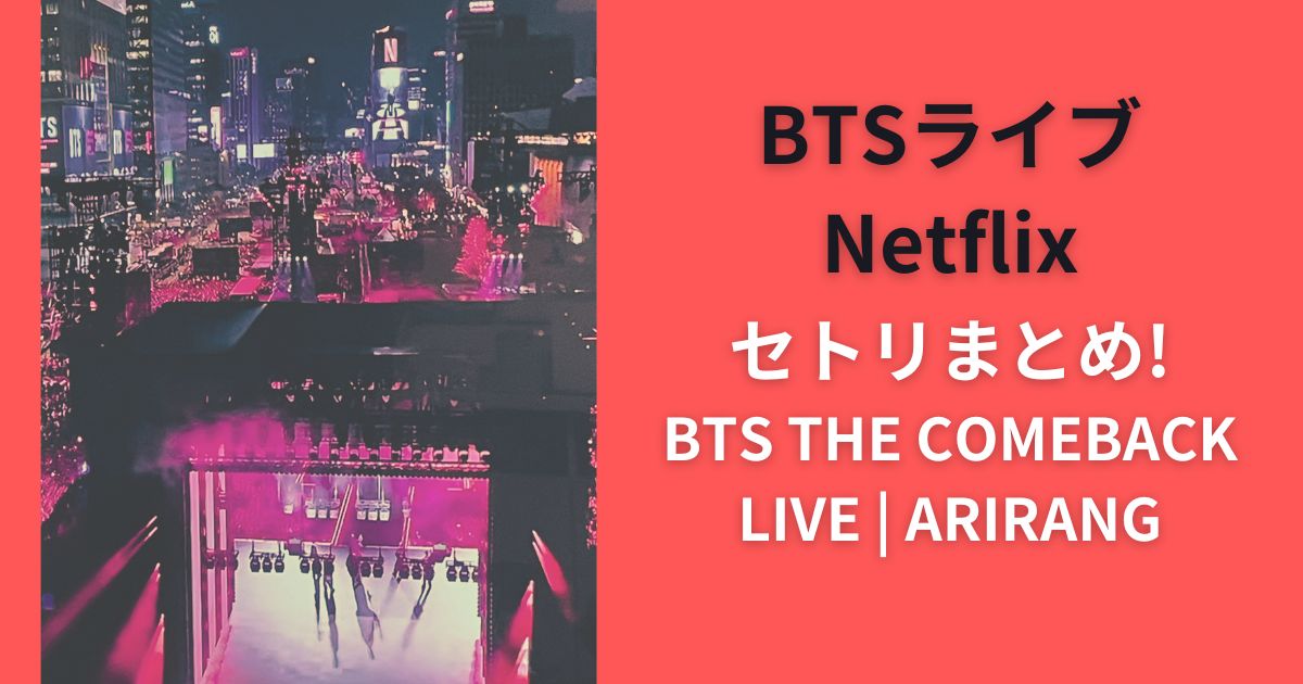 BTSライブNetflixセトリまとめ!『BTS THE COMEBACK LIVE | ARIRANG』