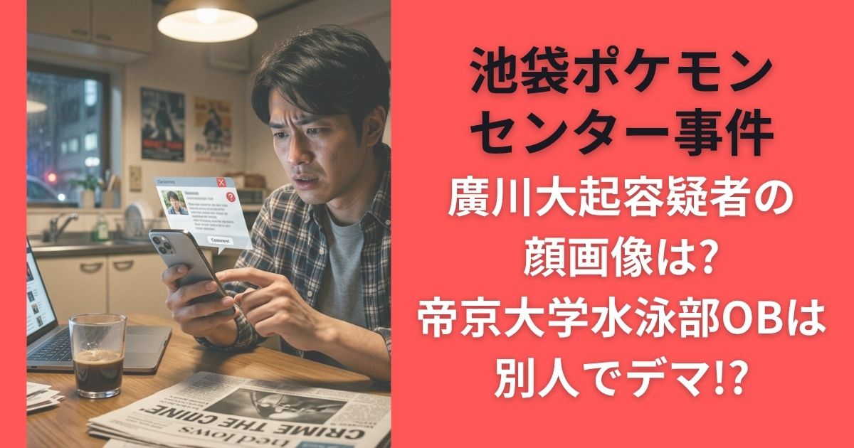 池袋ポケモンセンター事件廣川大起容疑者の顔画像は?帝京大学水泳部OBは別人でデマ!?