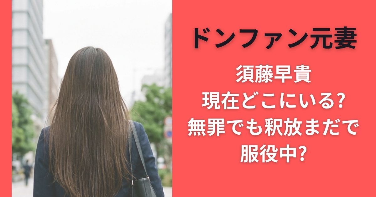 須藤早貴現在どこにいる?無罪でも釈放まだで服役中?【ドンファン元妻 】