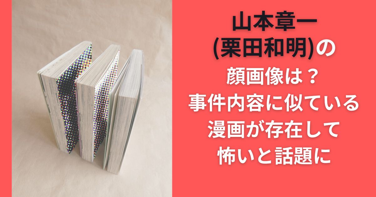 山本章一(栗田和明)の顔画像は？事件内容に似ている漫画が存在して怖いと話題に