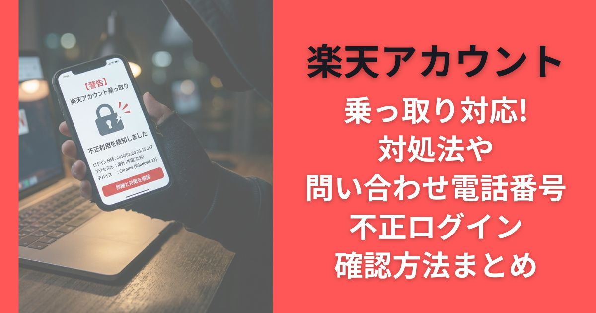 楽天アカウント乗っ取り対応!対処法や問い合わせ電話番号･不正ログイン確認方法まとめ