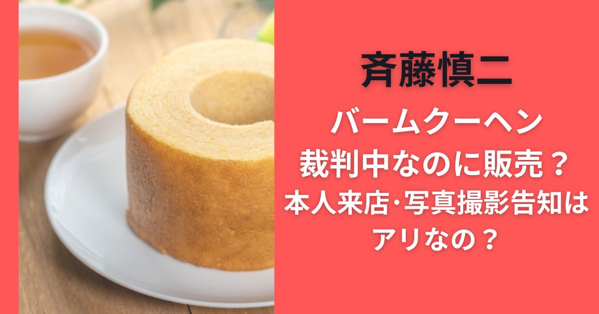 斉藤慎二バームクーヘン裁判中なのに販売?本人来店･写真撮影告知はアリなの?