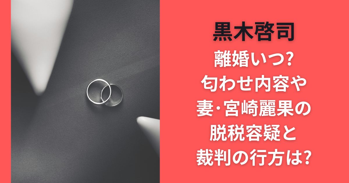 元EXILE黒木啓司離婚いつ?匂わせ内容や妻･宮崎麗果の脱税容疑と裁判の行方は?