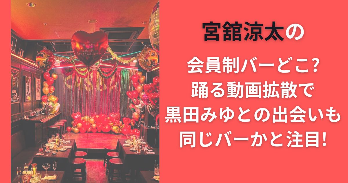 宮舘涼太の会員制バーどこ?踊る動画拡散で黒田みゆとの出会いも同じバーかと注目!