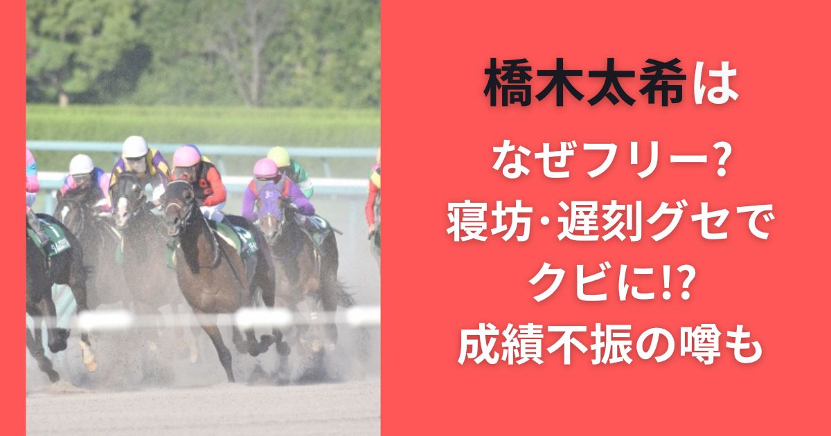 橋木太希はなぜフリー?寝坊･遅刻グセでクビに!?成績不振の噂も