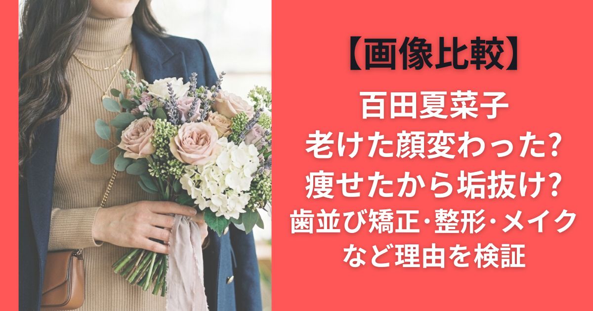 百田夏菜子老けた顔変わった?痩せたから垢抜け?歯並び矯正･整形･メイクなど理由を検証【画像比較】
