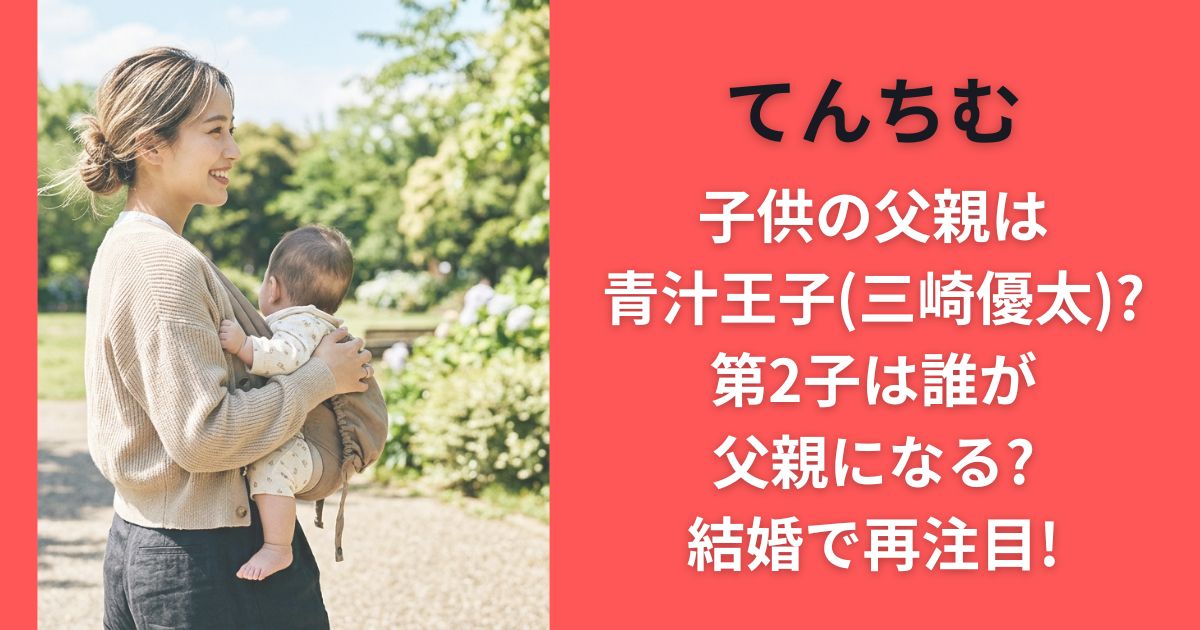 てんちむ子供の父親は青汁王子(三崎優太)?第2子は誰が父親になる?結婚で再注目!