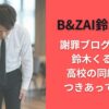 B&ZAI鈴木悠仁 謝罪ブログが炎上?鈴木くるみは高校の同級生でつきあってたの?