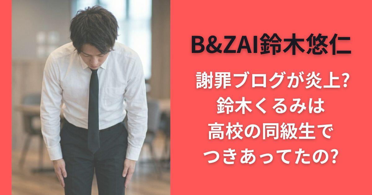 B&ZAI鈴木悠仁 謝罪ブログが炎上?鈴木くるみは高校の同級生でつきあってたの?