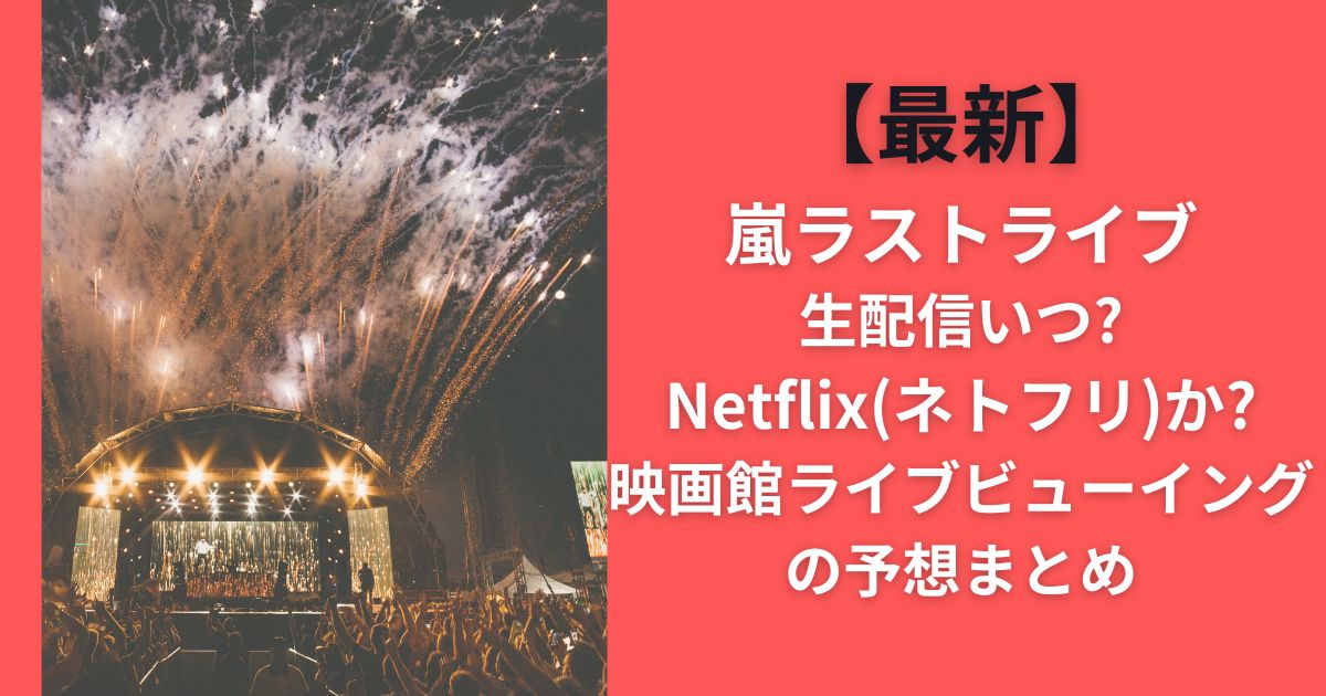 【最新】嵐ラストライブ生配信いつ?Netflix(ネトフリ)か?映画館ライブビューイングの予想まとめ