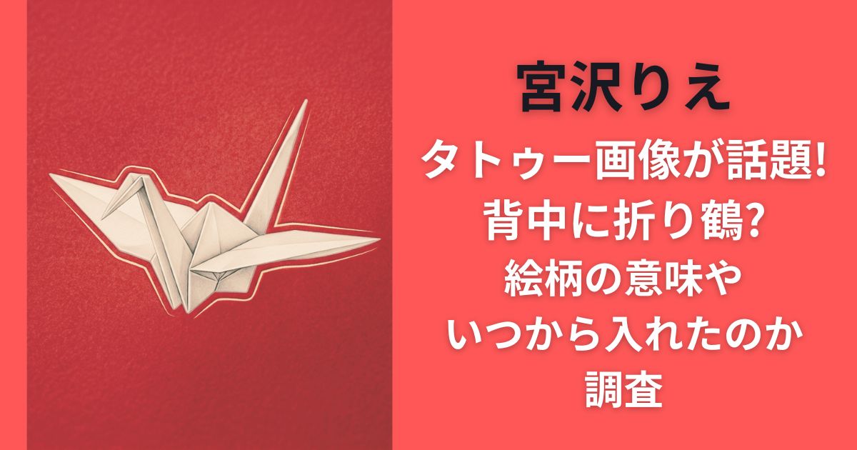 宮沢りえタトゥー画像が話題!背中に折り鶴?絵柄の意味やいつから入れたのか調査