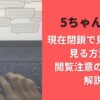 5ちゃんねる現在閉鎖で見れない?見る方法や閲覧注意の理由を解説