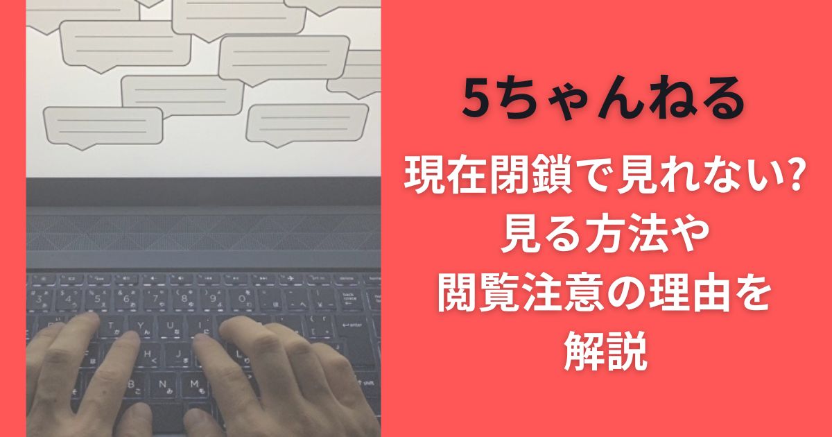 5ちゃんねる現在閉鎖で見れない?見る方法や閲覧注意の理由を解説