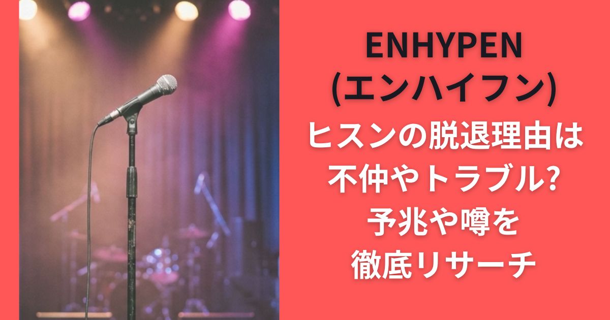 ENHYPEN(エンハイフン)ヒスンの脱退理由は不仲やトラブル?予兆や噂を徹底リサーチ