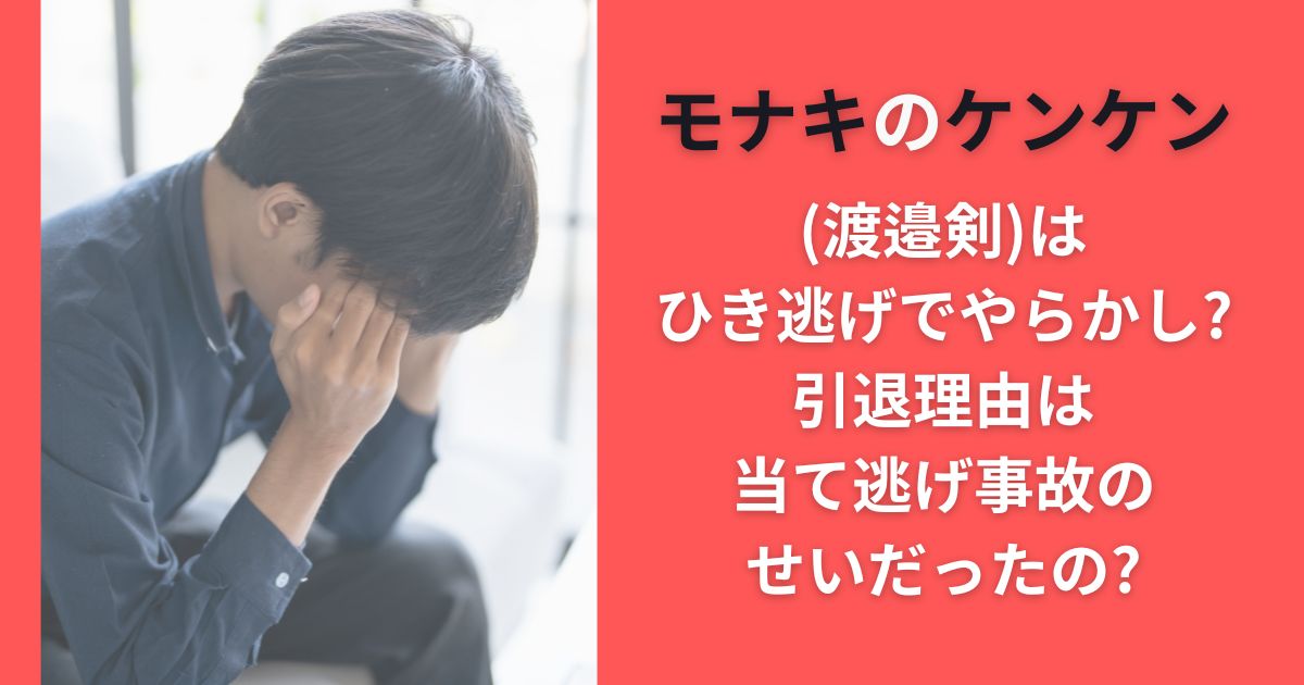 モナキのケンケン(渡邉剣)はひき逃げでやらかし?引退理由は当て逃げ事故のせいだったの?