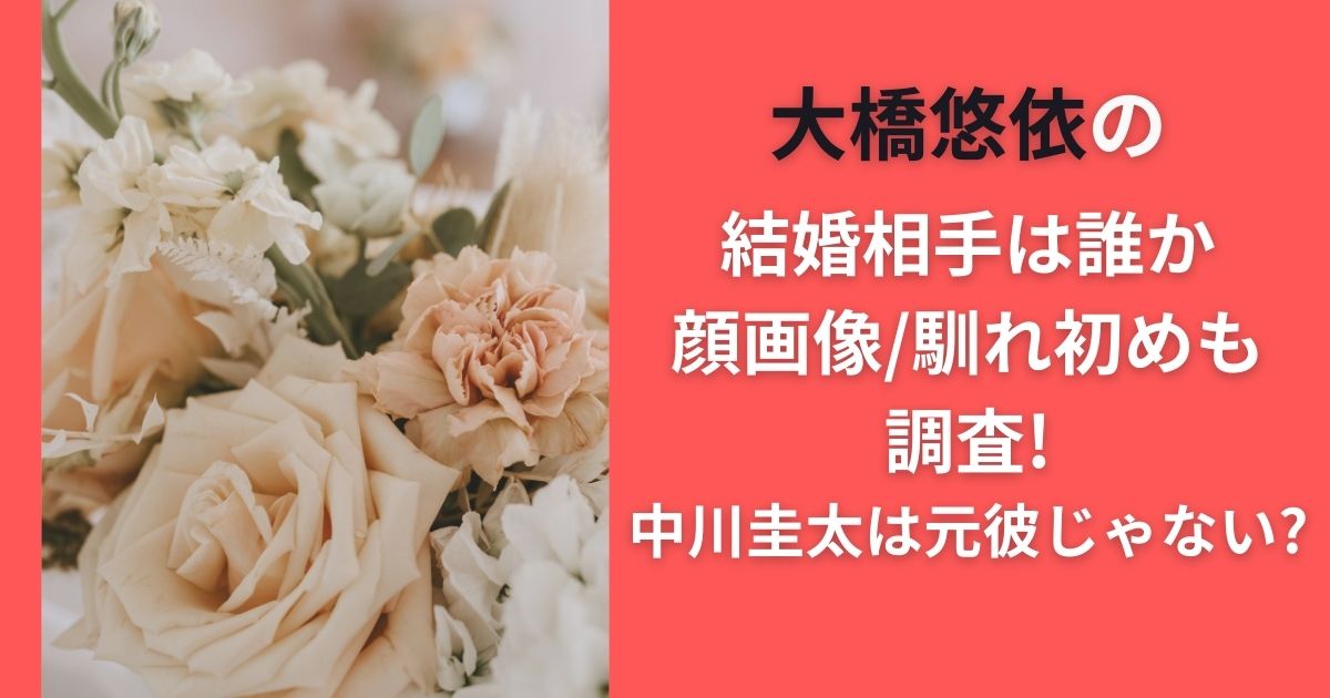 大橋悠依の結婚相手は誰か顔画像/馴れ初めも調査!中川圭太は元彼じゃない?