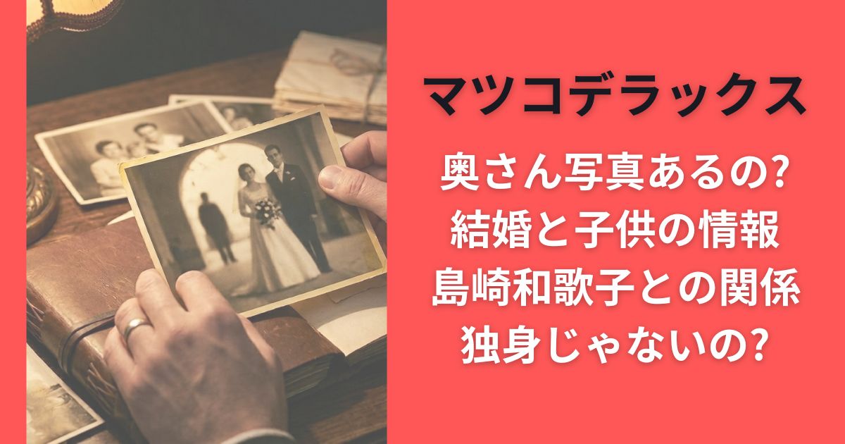 マツコデラックス奥さん写真あるの?結婚と子供の情報･島崎和歌子との関係･独身じゃないの?