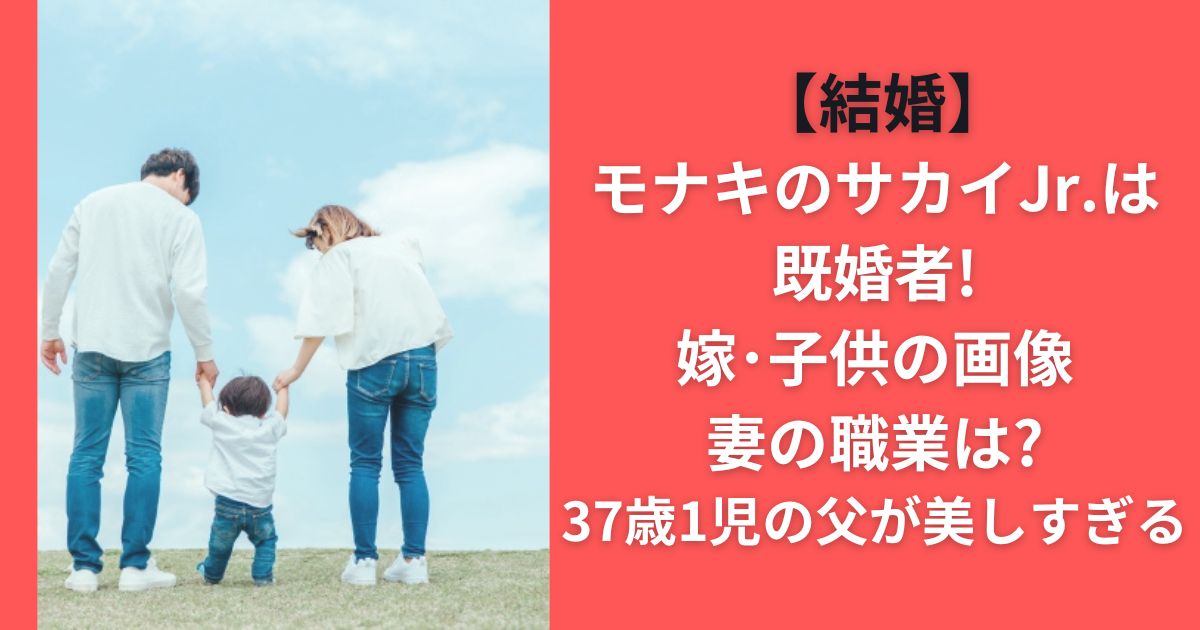 【結婚】モナキのサカイJr.は既婚者!嫁･子供の画像/妻の職業は?37歳1児の父が美しすぎる