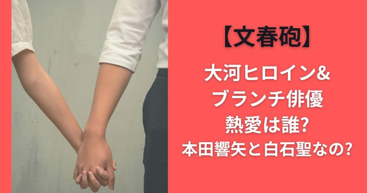 【文春砲】大河ヒロイン&ブランチ俳優熱愛は誰?本田響矢と白石聖なの?