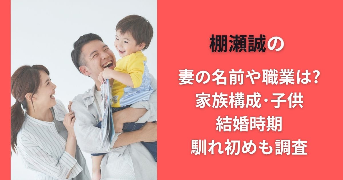 棚瀬誠の妻の名前や職業は?家族構成･子供･結婚時期･馴れ初めも調査