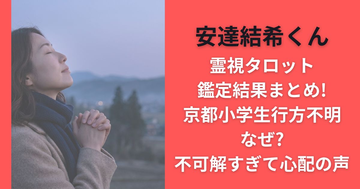 安達結希霊視タロット鑑定結果まとめ!京都小学生行方不明なぜ?不可解すぎて心配の声