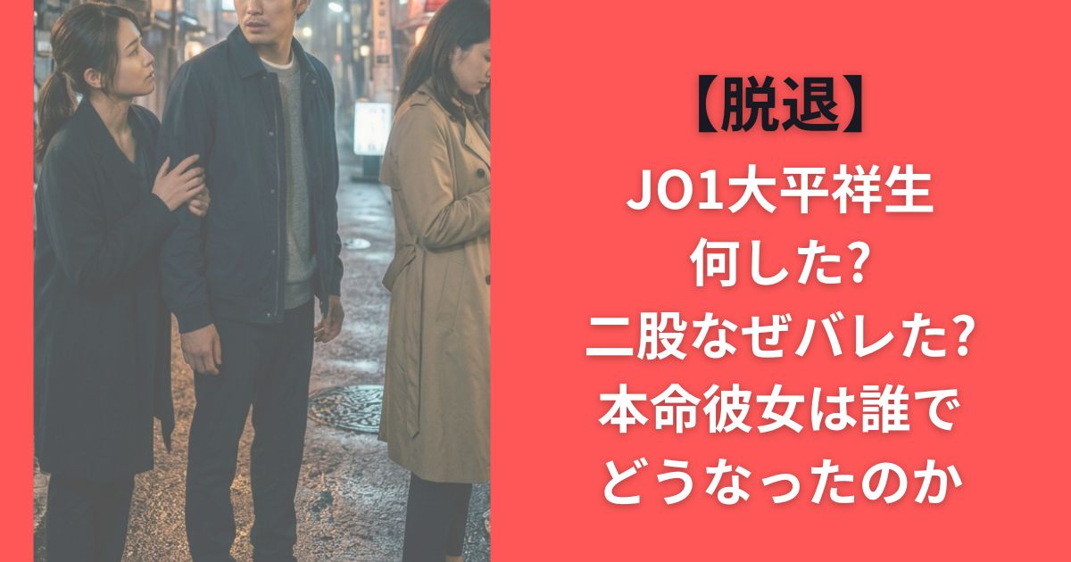 【脱退】JO1大平祥生何した?二股なぜバレた?本命彼女は誰でどうなったのか