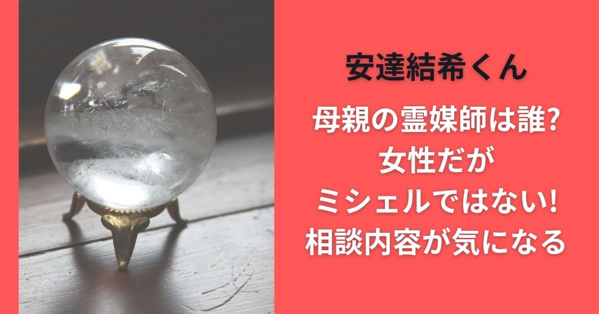 安達結希くん母親の霊媒師は誰?女性だがミシェルではない!相談内容が気になる