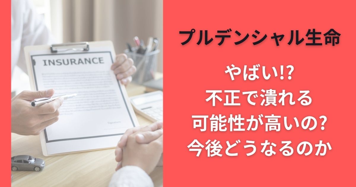 プルデンシャル生命やばい!?不正で潰れる可能性が高いの?今後どうなるのか