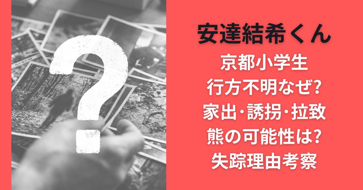 京都小学生行方不明なぜ?家出･誘拐･拉致･熊の可能性は?安達結希くん失踪理由考察