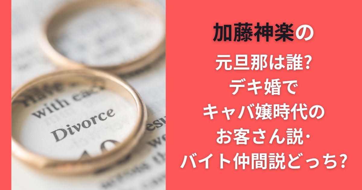 加藤神楽の元旦那は誰?デキ婚でキャバ嬢時代のお客さん説･バイト仲間説どっち?