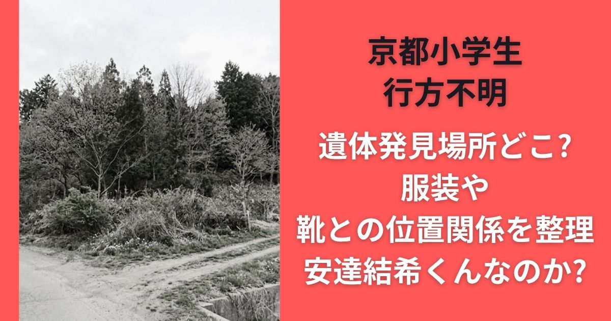 京都小学生行方不明遺体発見場所どこ?服装や靴との位置関係を整理｜安達結希くんなのか?