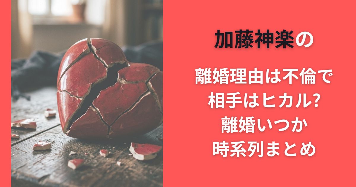 加藤神楽の離婚理由は不倫で相手はヒカル?離婚いつか時系列まとめ