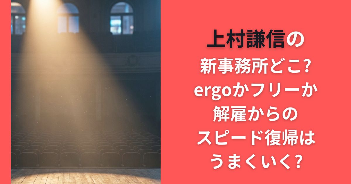 上村謙信の新事務所どこ?ergoかフリーか･解雇からのスピード復帰はうまくいく?