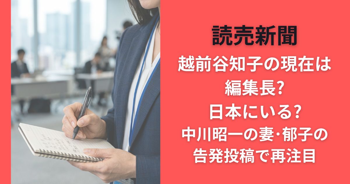 読売新聞越前谷知子の現在は編集長?日本にいる?中川昭一の妻･郁子の告発投稿で再注目