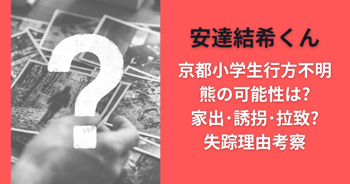 京都小学生行方不明熊の可能性は?家出･誘拐･拉致?安達結希くん失踪理由考察