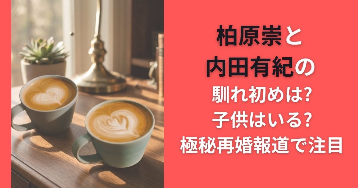 柏原崇と内田有紀の馴れ初めは?子供はいる?極秘再婚報道で注目