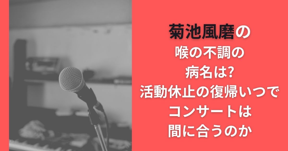 菊池風磨の喉の不調の病名は?活動休止の復帰いつでコンサートは間に合うのか