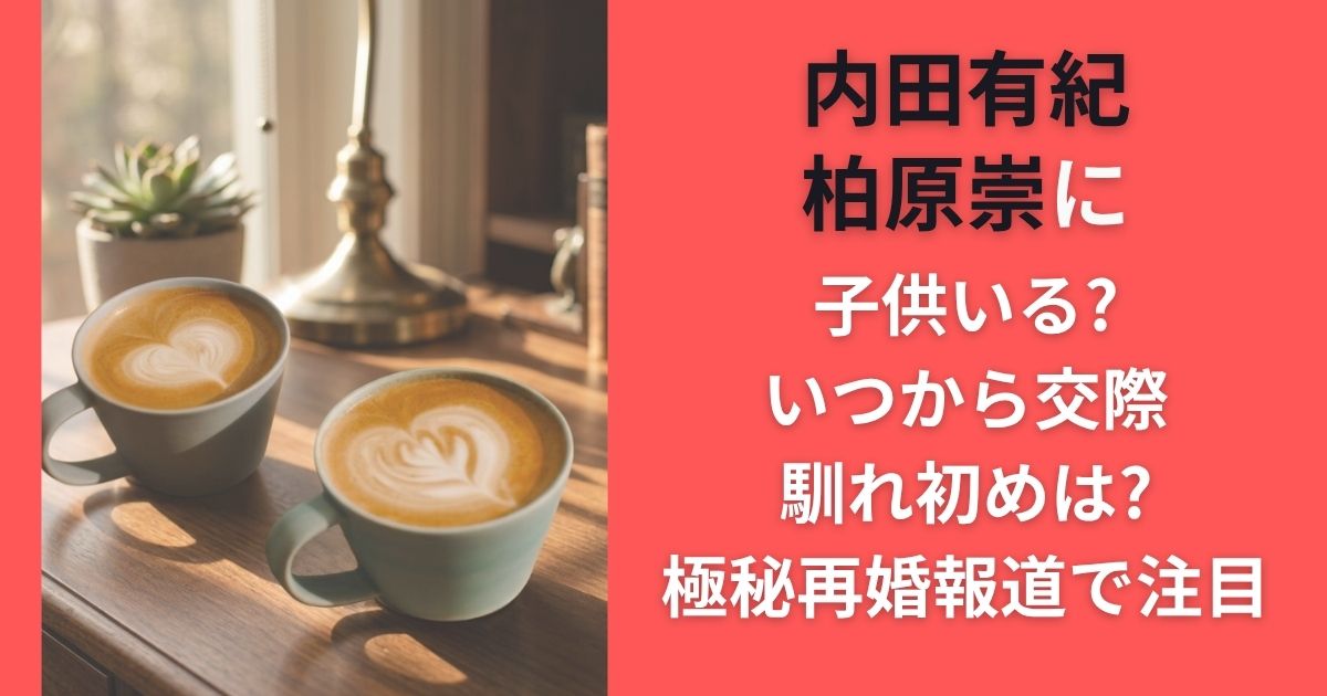 内田有紀 柏原崇に子供いる?いつから交際･馴れ初めは?極秘再婚報道で注目