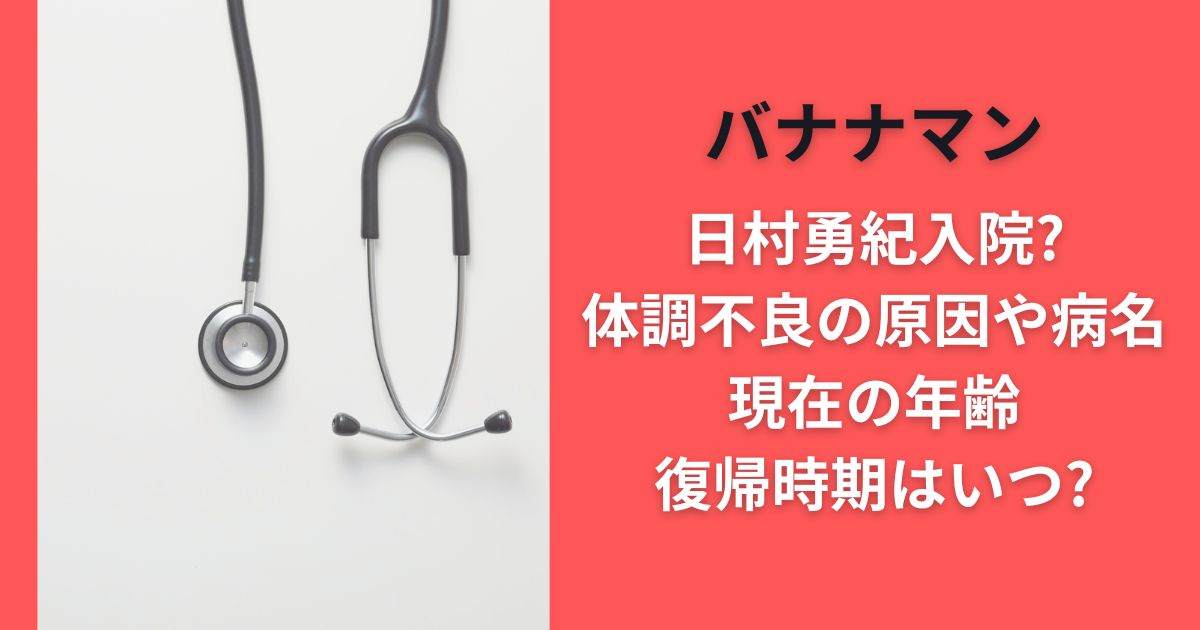 バナナマン日村勇紀入院?体調不良の原因や病名･現在の年齢･復帰時期はいつ?