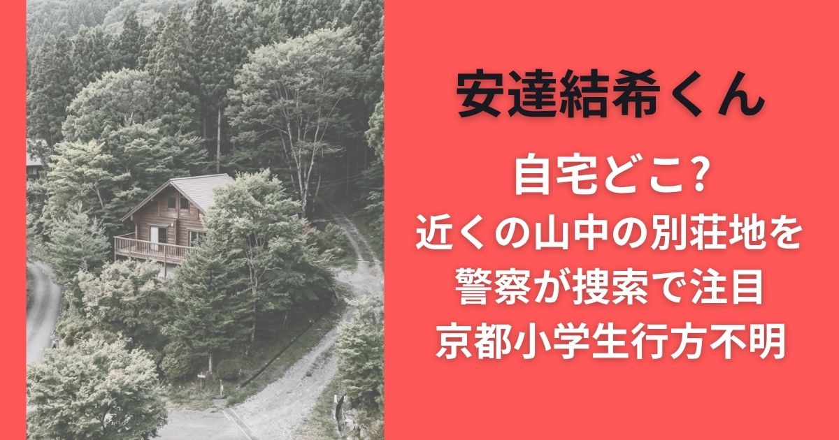安達結希くん自宅どこ?近くの山中の別荘地を警察が捜索で注目｜京都小学生行方不明