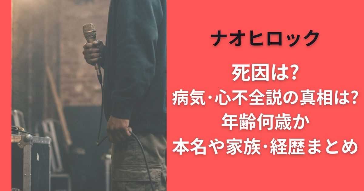 ナオヒロック死因は?病気･心不全説の真相は?年齢何歳か本名や家族･経歴まとめ