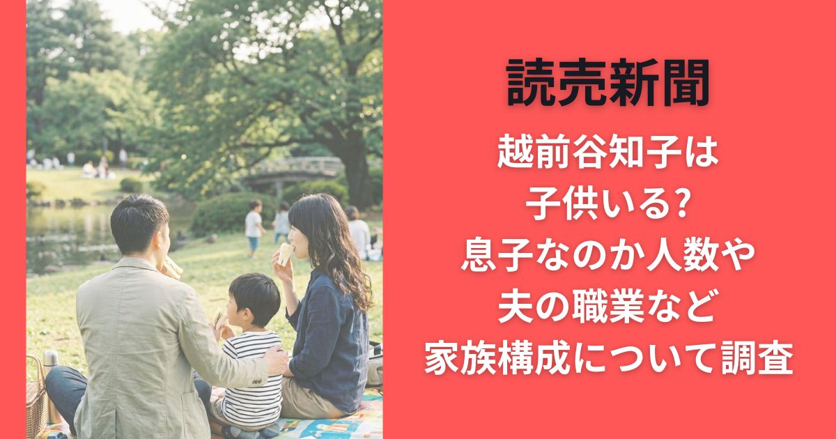 越前谷知子は子供いる?息子なのか人数や夫の職業など家族構成について調査(読売新聞)