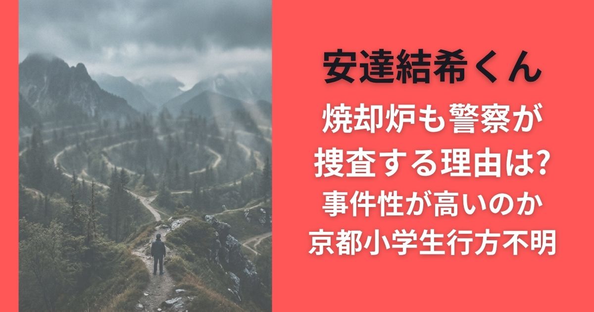 安達結希くん焼却炉も警察が捜査する理由は?事件性が高いのか｜京都小学生行方不明