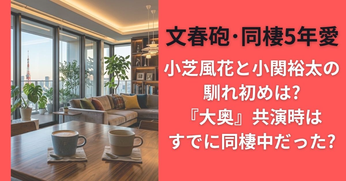 小芝風花と小関裕太の馴れ初めは?｢大奥｣共演時はすでに同棲中だった?文春砲･同棲5年愛