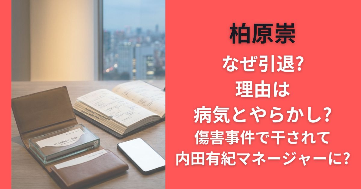 柏原崇なぜ引退?理由は病気とやらかし?傷害事件で干されて内田有紀マネージャーに?